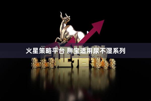 火星策略平台 胖宝适用尿不湿系列
